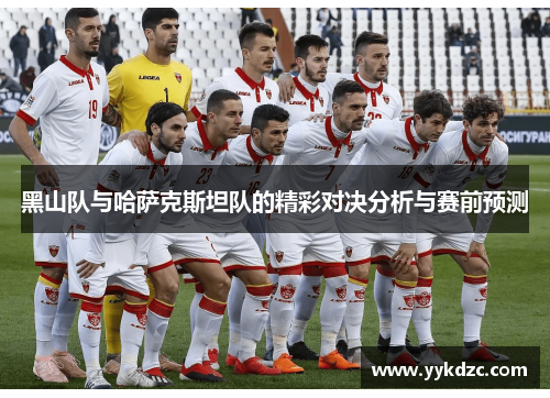 黑山队与哈萨克斯坦队的精彩对决分析与赛前预测