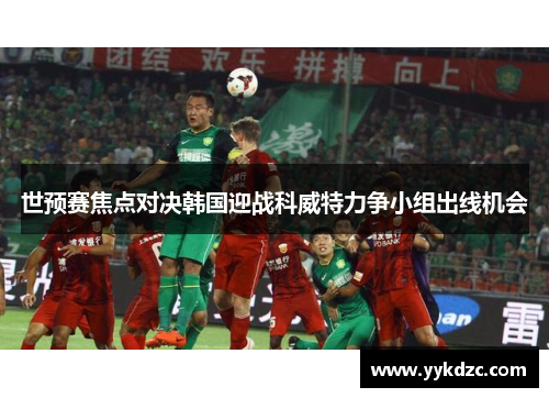 世预赛焦点对决韩国迎战科威特力争小组出线机会