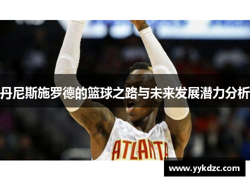 丹尼斯施罗德的篮球之路与未来发展潜力分析