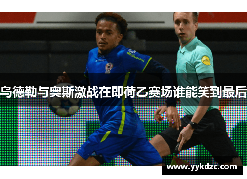 乌德勒与奥斯激战在即荷乙赛场谁能笑到最后