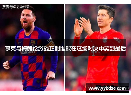 亨克与梅赫伦激战正酣谁能在这场对决中笑到最后