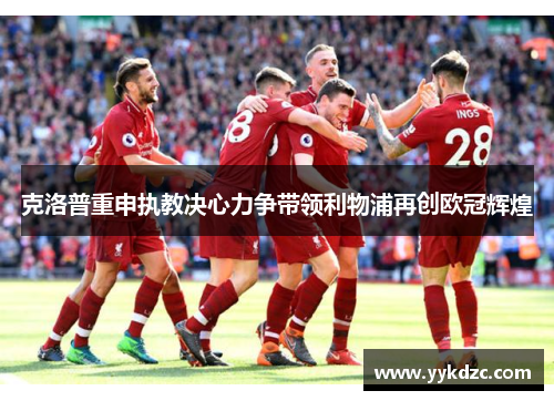 克洛普重申执教决心力争带领利物浦再创欧冠辉煌