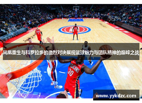 凤凰重生与科罗拉多的激烈对决展现篮球魅力与团队精神的巅峰之战