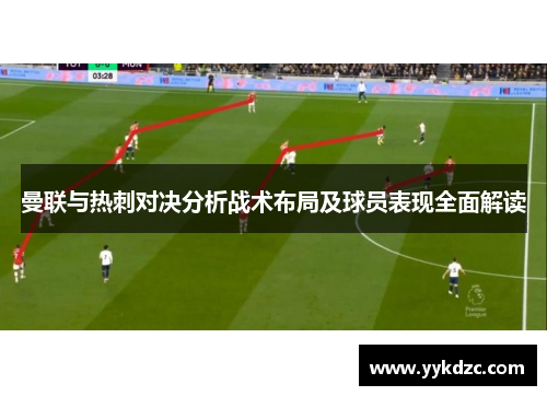 曼联与热刺对决分析战术布局及球员表现全面解读