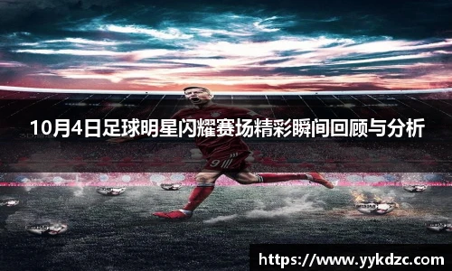 10月4日足球明星闪耀赛场精彩瞬间回顾与分析